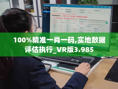 100%精准一肖一码,实地数据评估执行_VR版3.985