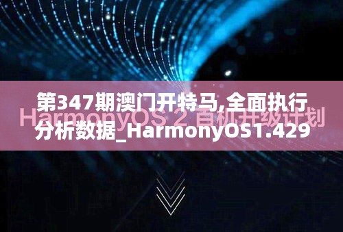 第347期澳门开特马,全面执行分析数据_HarmonyOS1.429