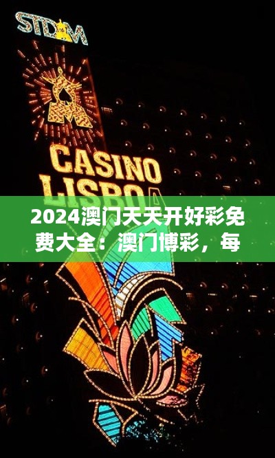 2024澳门天天开好彩免费大全：澳门博彩，每日免费大全提供无限可能