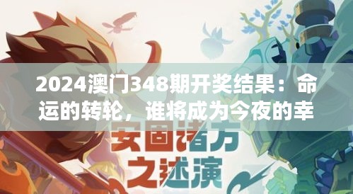 2024澳门348期开奖结果：命运的转轮，谁将成为今夜的幸运儿