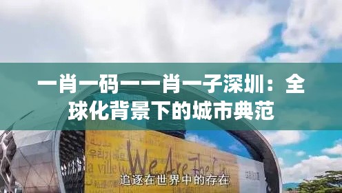 一肖一码一一肖一子深圳：全球化背景下的城市典范