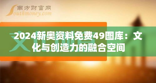 2024新奥资料免费49图库：文化与创造力的融合空间