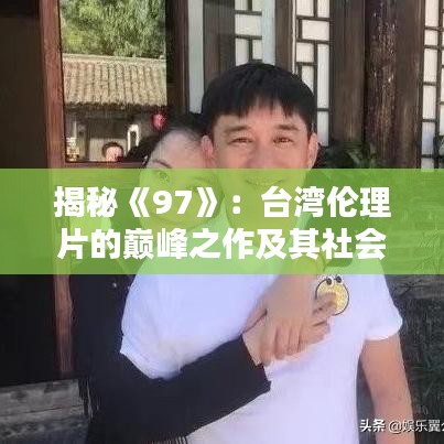 揭秘《97》：台湾伦理片的巅峰之作及其社会影响