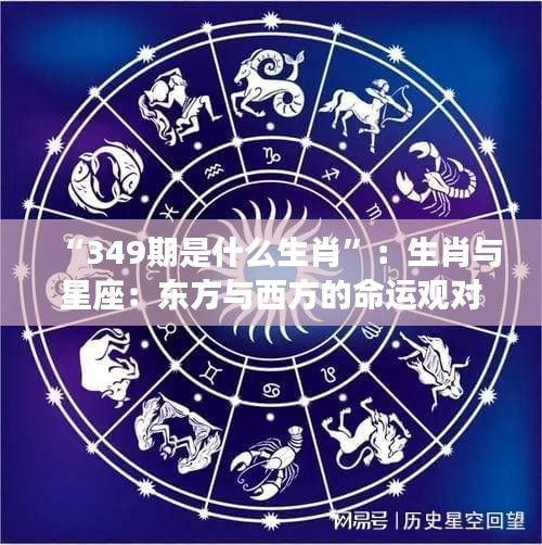 “349期是什么生肖”：生肖与星座：东方与西方的命运观对比