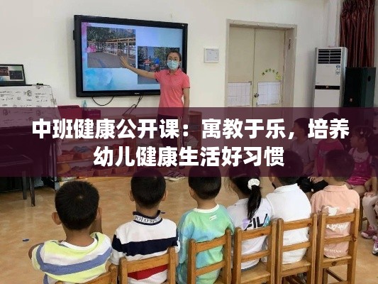 中班健康公开课：寓教于乐，培养幼儿健康生活好习惯