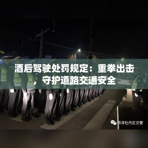 酒后驾驶处罚规定：重拳出击，守护道路交通安全