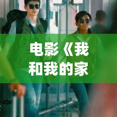 电影《我和我的家乡》：笑中带泪的家乡情怀之旅