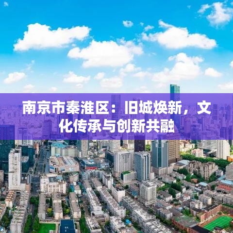 南京市秦淮区：旧城焕新，文化传承与创新共融