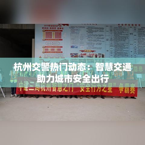 杭州交警热门动态：智慧交通助力城市安全出行