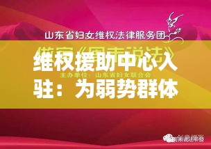 维权援助中心入驻：为弱势群体撑起法律保护伞