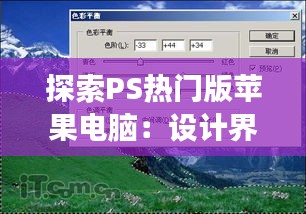 探索PS热门版苹果电脑：设计界的梦幻之选