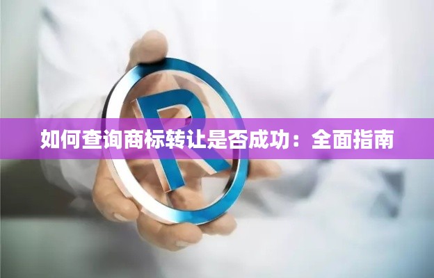 如何查询商标转让是否成功：全面指南