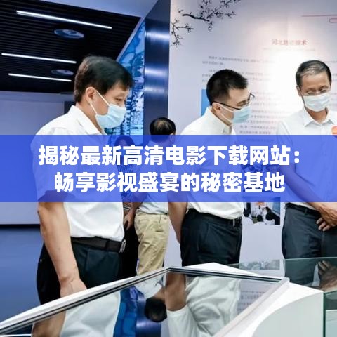 揭秘最新高清电影下载网站：畅享影视盛宴的秘密基地