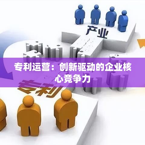 专利运营：创新驱动的企业核心竞争力