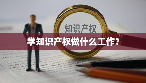 学知识产权做什么工作？