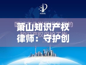 萧山知识产权律师：守护创新之盾，护航企业成长