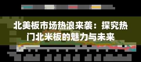 北美板市场热浪来袭：探究热门北米板的魅力与未来