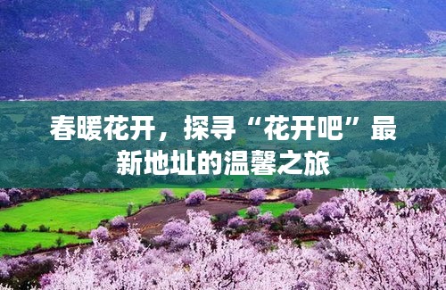 春暖花开，探寻“花开吧”最新地址的温馨之旅