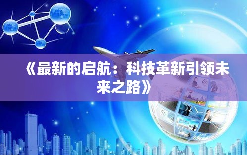 《最新的启航：科技革新引领未来之路》