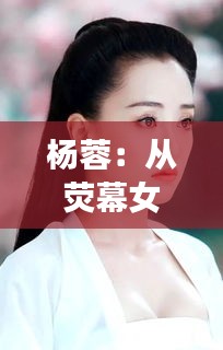 杨蓉：从荧幕女神到公益使者，她的人生新篇章