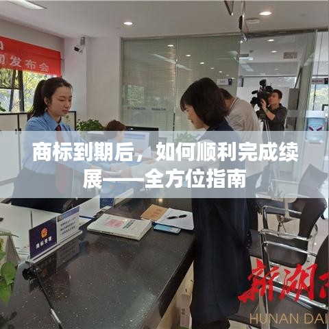 商标到期后，如何顺利完成续展——全方位指南