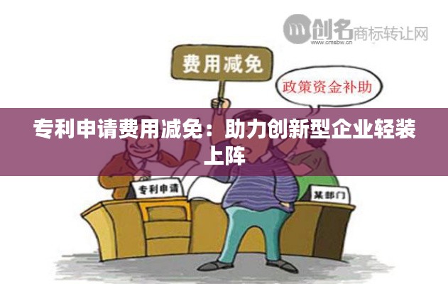 专利申请费用减免：助力创新型企业轻装上阵