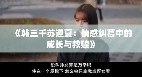 《韩三千苏迎夏：情感纠葛中的成长与救赎》