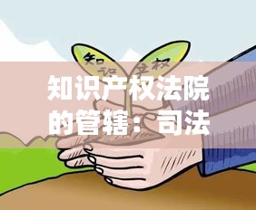 知识产权法院的管辖：司法保护的创新与挑战