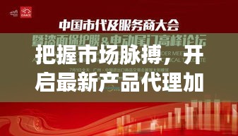 把握市场脉搏，开启最新产品代理加盟新篇章