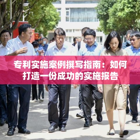 专利实施案例撰写指南：如何打造一份成功的实施报告