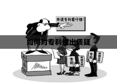 如何对专利提出质疑