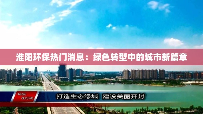 淮阳环保热门消息：绿色转型中的城市新篇章