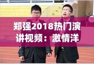 郑强2018热门演讲视频：激情洋溢的演讲，唤醒青年学子