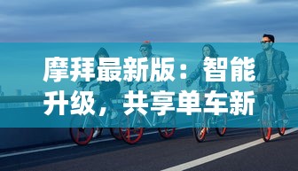 摩拜最新版：智能升级，共享单车新篇章