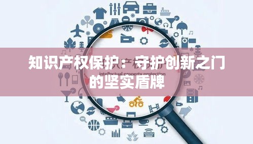 知识产权保护：守护创新之门的坚实盾牌