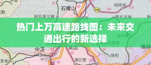 热门上万高速路线图：未来交通出行的新选择