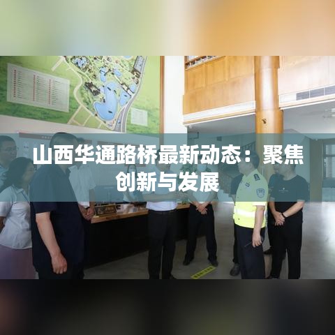 山西华通路桥最新动态：聚焦创新与发展