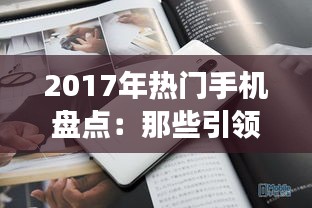 2017年热门手机盘点：那些引领潮流的科技明珠