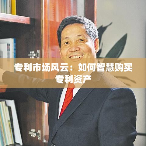 专利市场风云：如何智慧购买专利资产