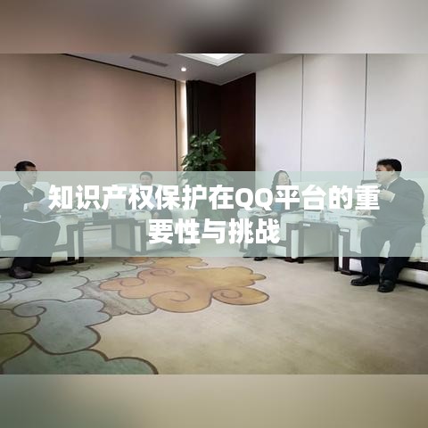 知识产权保护在QQ平台的重要性与挑战