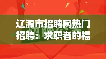 辽源市招聘网热门招聘：求职者的福音