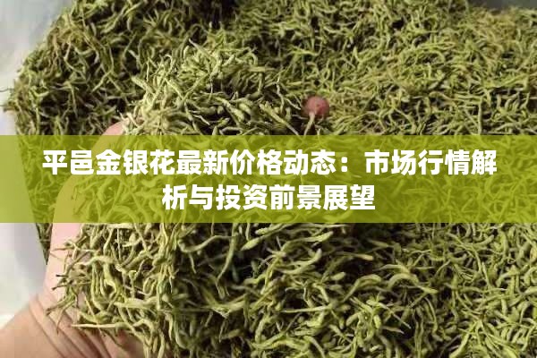 平邑金银花最新价格动态：市场行情解析与投资前景展望