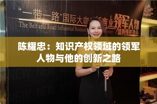 陈耀忠：知识产权领域的领军人物与他的创新之路