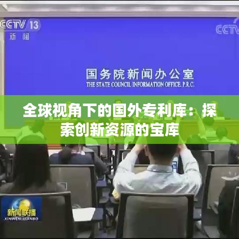 全球视角下的国外专利库：探索创新资源的宝库