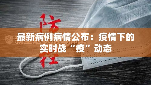 最新病例病情公布：疫情下的实时战“疫”动态