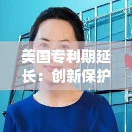 美国专利期延长：创新保护与产业发展的双重考量