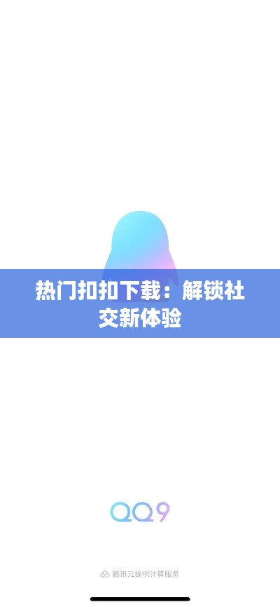 热门扣扣下载：解锁社交新体验