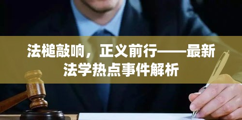 法槌敲响，正义前行——最新法学热点事件解析