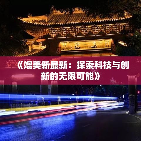 《媲美新最新：探索科技与创新的无限可能》