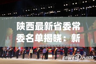 陕西最新省委常委名单揭晓：新面孔与老将共筑发展新篇章